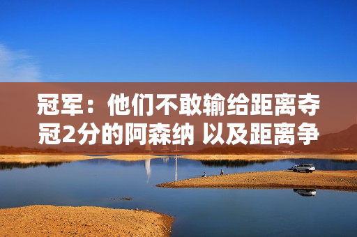 冠军：他们不敢输给距离夺冠2分的阿森纳 以及距离争夺欧锦赛3分的曼联！双方都是被动方