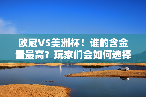 欧冠VS美洲杯！谁的含金量最高？玩家们会如何选择呢？