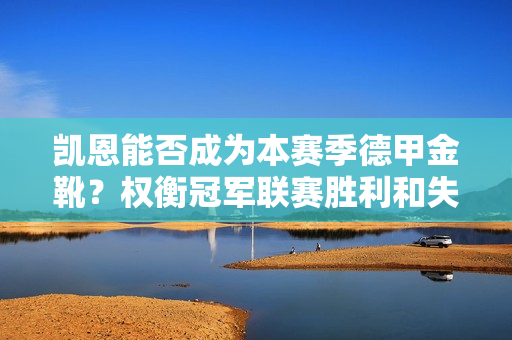 凯恩能否成为本赛季德甲金靴？权衡冠军联赛胜利和失败的关键影响