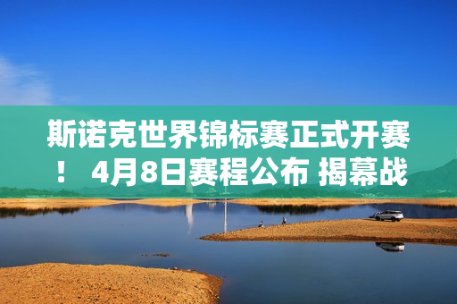 斯诺克世界锦标赛正式开赛！ 4月8日赛程公布 揭幕战中国选手登场！