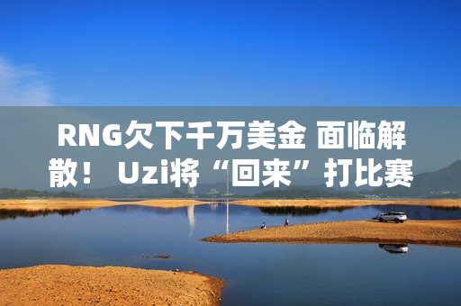 RNG欠下千万美金 面临解散！ Uzi将“回来”打比赛 Faker定制皮肤曝光