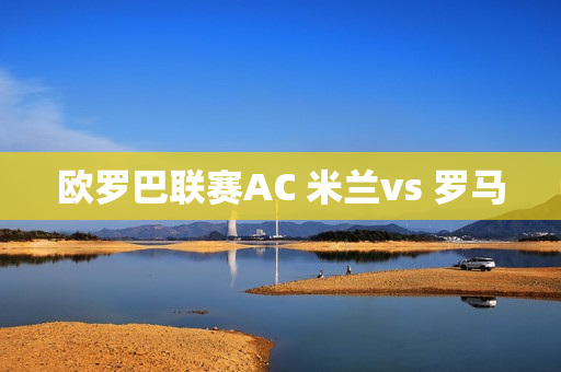 欧罗巴联赛AC 米兰vs 罗马