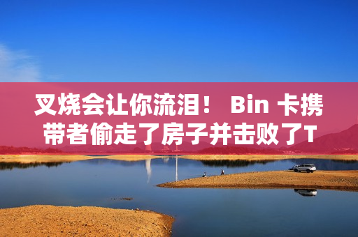 叉烧会让你流泪！ Bin 卡携带者偷走了房子并击败了TES！ BLG晋级MSI