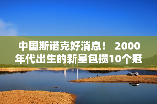 中国斯诺克好消息！ 2000年代出生的新星包揽10个冠军晋级80强丁俊晖将出战