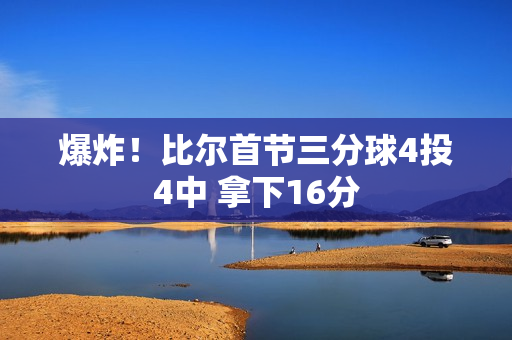 爆炸！比尔首节三分球4投4中 拿下16分