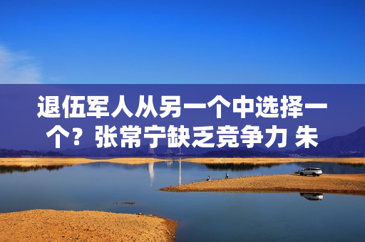 退伍军人从另一个中选择一个？张常宁缺乏竞争力 朱婷改变格局 蔡斌面临就业问题