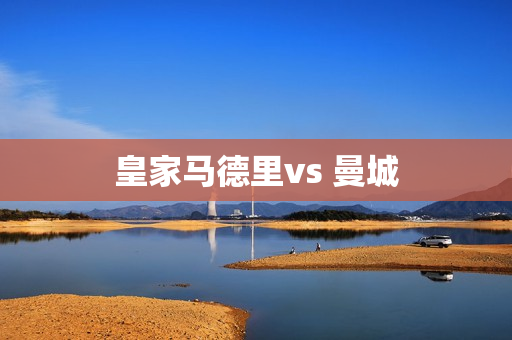 皇家马德里vs 曼城