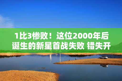 1比3惨败！这位2000年后诞生的新星首战失败 错失开门红 未来他将如何接替孙颖莎？