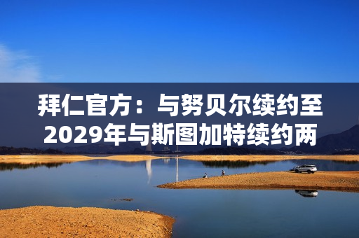 拜仁官方：与努贝尔续约至2029年与斯图加特续约两个赛季