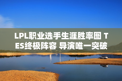 LPL职业选手生涯胜率图 TES终极阵容 导演唯一突破70%左右