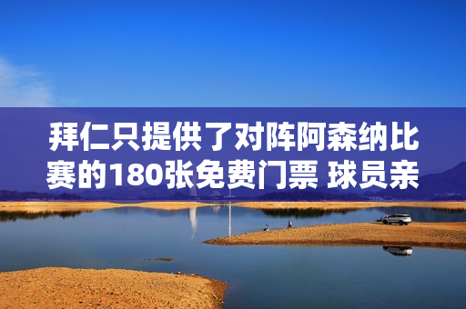 拜仁只提供了对阵阿森纳比赛的180张免费门票 球员亲友无法到场观看比赛