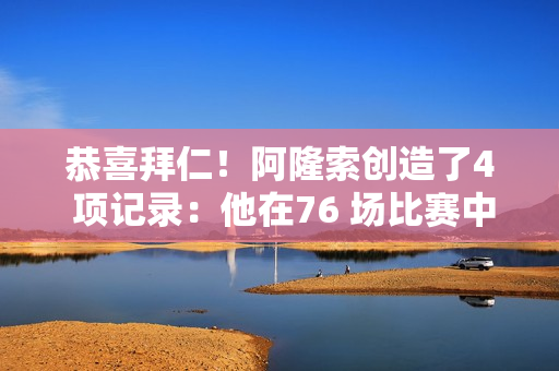 恭喜拜仁！阿隆索创造了4 项记录：他在76 场比赛中只输了10 场 并且正在向赢得3 冠的目标迈进 三大豪门俱乐部正在等待着他