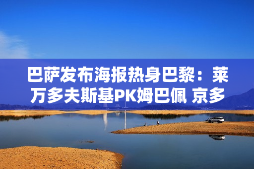 巴萨发布海报热身巴黎：莱万多夫斯基PK姆巴佩 京多安、哈维、恩里克登场