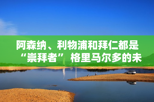 阿森纳、利物浦和拜仁都是“崇拜者” 格里马尔多的未来悬而未决