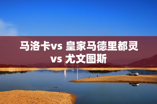 马洛卡vs 皇家马德里都灵vs 尤文图斯