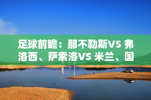 足球前瞻：那不勒斯VS 弗洛西、萨索洛VS 米兰、国际米兰VS 卡利亚里、勒沃库森VS 云达不来梅