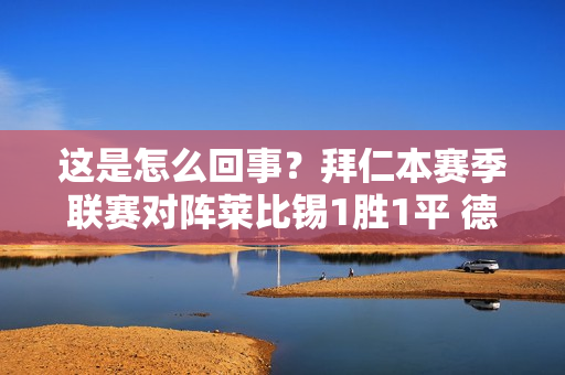 这是怎么回事？拜仁本赛季联赛对阵莱比锡1胜1平 德国超级杯决赛0胜