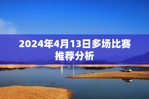 2024年4月13日多场比赛推荐分析