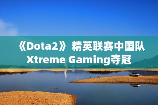 《Dota2》 精英联赛中国队Xtreme Gaming夺冠