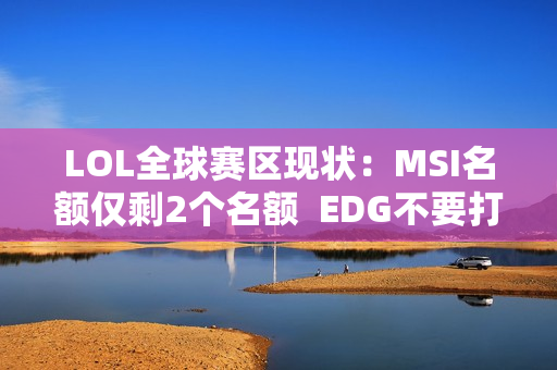 LOL全球赛区现状：MSI名额仅剩2个名额  EDG不要打野 带队再次晋级