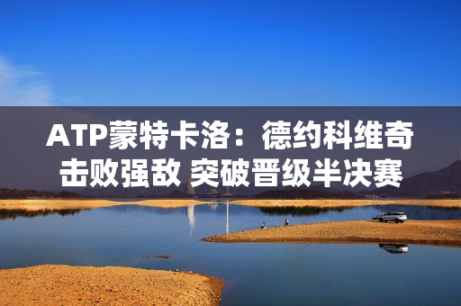 ATP蒙特卡洛：德约科维奇击败强敌 突破晋级半决赛