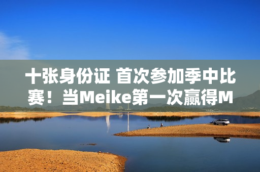 十张身份证 首次参加季中比赛！当Meike第一次赢得MSI时 LPL是什么样的？