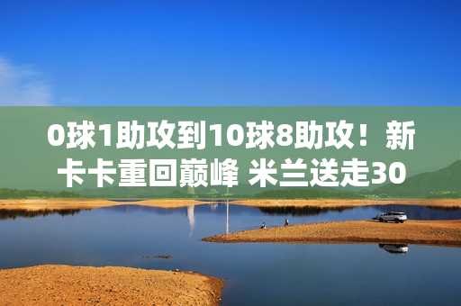 0球1助攻到10球8助攻！新卡卡重回巅峰 米兰送走300万欧 或成受害者