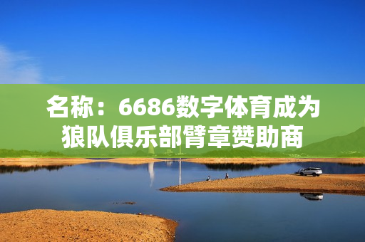 名称：6686数字体育成为狼队俱乐部臂章赞助商