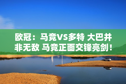 欧冠：马竞VS多特 大巴并非无敌 马竞正面交锋亮剑！