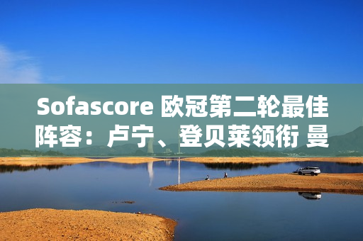 Sofascore 欧冠第二轮最佳阵容：卢宁、登贝莱领衔 曼城队球员最多4 人