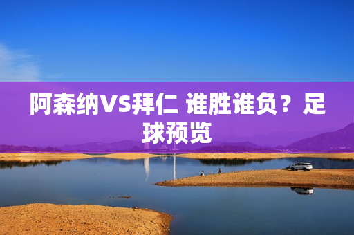 阿森纳VS拜仁 谁胜谁负？足球预览