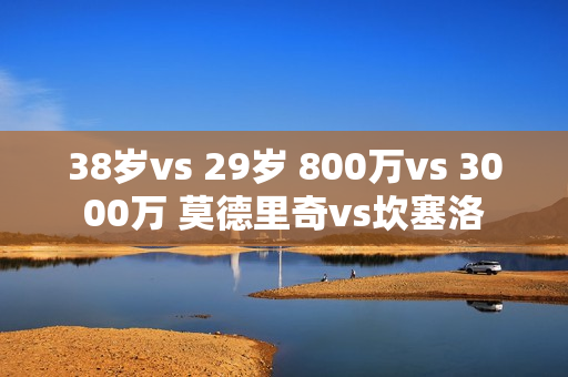 38岁vs 29岁 800万vs 3000万 莫德里奇vs坎塞洛