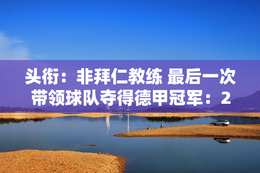 头衔：非拜仁教练 最后一次带领球队夺得德甲冠军：2011年