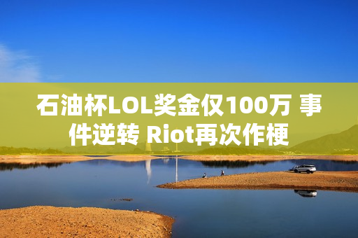 石油杯LOL奖金仅100万 事件逆转 Riot再次作梗