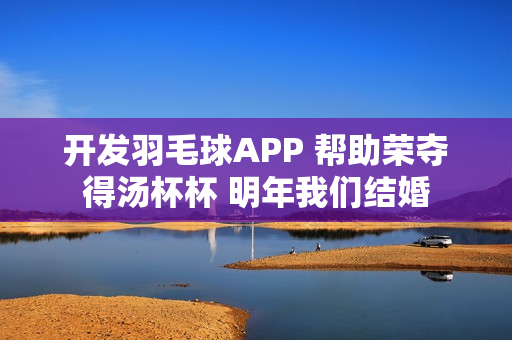 开发羽毛球APP 帮助荣夺得汤杯杯 明年我们结婚