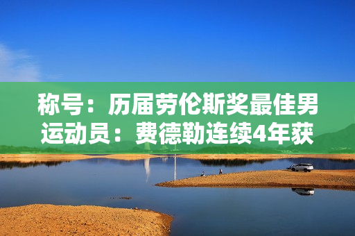 称号：历届劳伦斯奖最佳男运动员：费德勒连续4年获奖 德约科维奇时隔5年获奖