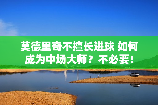 莫德里奇不擅长进球 如何成为中场大师？不必要！