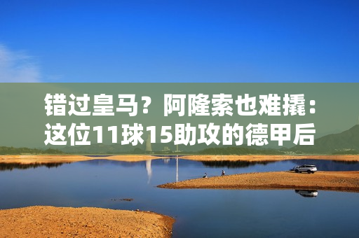 错过皇马？阿隆索也难撬：这位11球15助攻的德甲后卫出自巴萨青训