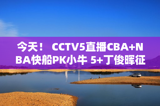 今天！ CCTV5直播CBA+NBA快船PK小牛 5+丁俊晖征战斯诺克世锦赛