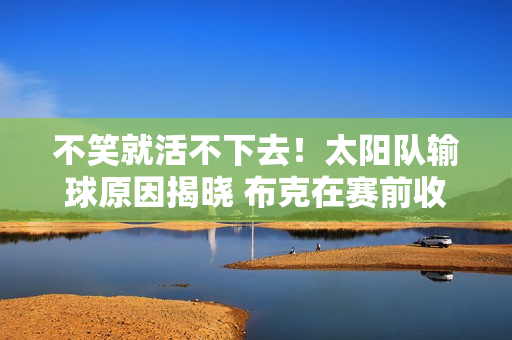 不笑就活不下去！太阳队输球原因揭晓 布克在赛前收听了色情直播 杜兰特迷恋谷爱凌