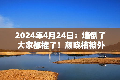 2024年4月24日：墙倒了 大家都推了！颜晓楠被外籍陪练打 拳迷反应无语#.