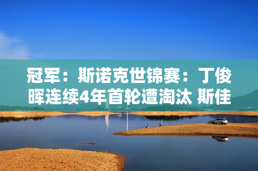 冠军：斯诺克世锦赛：丁俊晖连续4年首轮遭淘汰 斯佳慧成唯一进入16强的中国选手