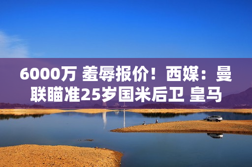 6000万 羞辱报价！西媒：曼联瞄准25岁国米后卫 皇马犹豫不决