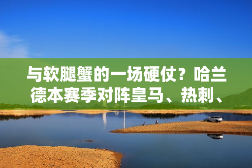 与软腿蟹的一场硬仗？哈兰德本赛季对阵皇马、热刺、维拉均哑火 对阵阿森纳3场比赛射正0次