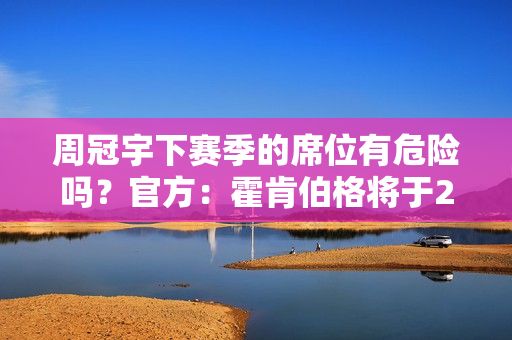 周冠宇下赛季的席位有危险吗？官方：霍肯伯格将于2025 年加盟索伯