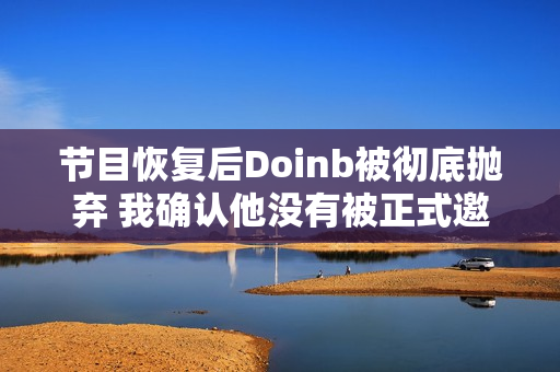 节目恢复后Doinb被彻底抛弃 我确认他没有被正式邀请参加老人杯