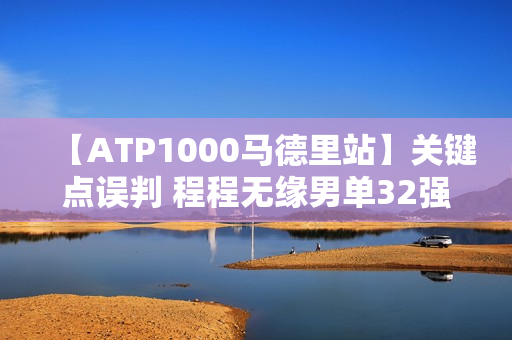 【ATP1000马德里站】关键点误判 程程无缘男单32强