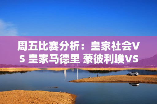 周五比赛分析：皇家社会VS 皇家马德里 蒙彼利埃VS 南特