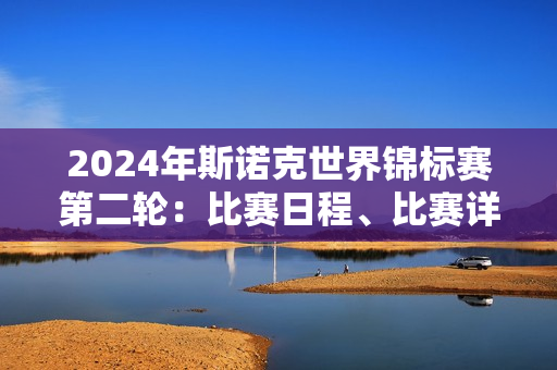 2024年斯诺克世界锦标赛第二轮：比赛日程、比赛详情和赛程表