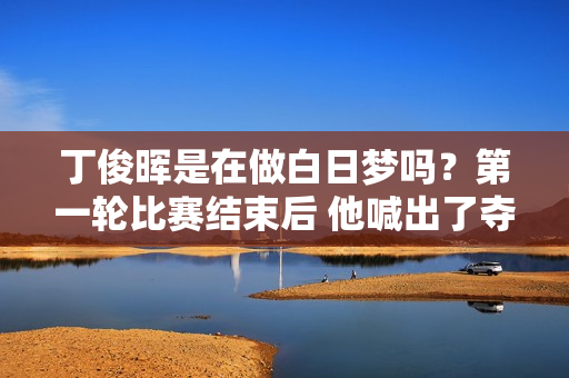 丁俊晖是在做白日梦吗？第一轮比赛结束后 他喊出了夺冠的目标 他无缘世界冠军是有原因的